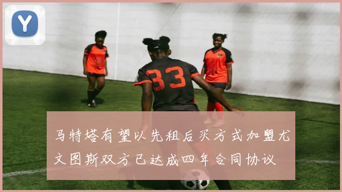 马特塔有望以先租后买方式加盟尤文图斯双方已达成四年合同协议