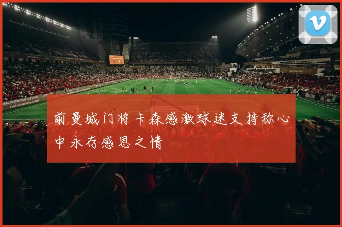 前曼城门将卡森感激球迷支持称心中永存感恩之情