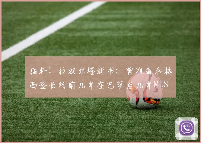 猛料！拉波尔塔新书：曾准备和梅西签长约前几年在巴萨后几年MLS
