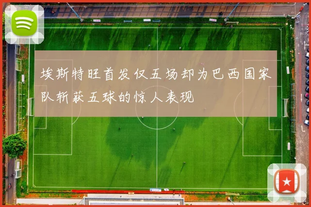 埃斯特旺首发仅五场却为巴西国家队斩获五球的惊人表现