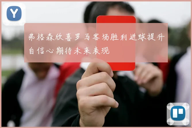 弗格森欣喜罗马客场胜利进球提升自信心期待未来表现