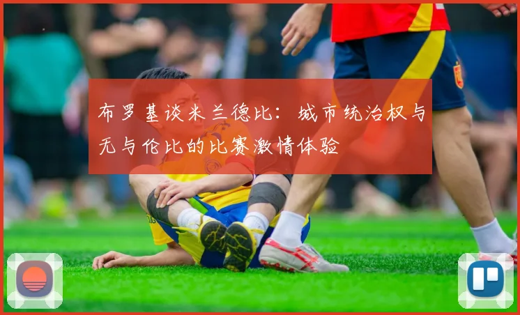 布罗基谈米兰德比：城市统治权与无与伦比的比赛激情体验
