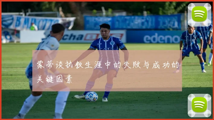 蒙蒂谈执教生涯中的失败与成功的关键因素