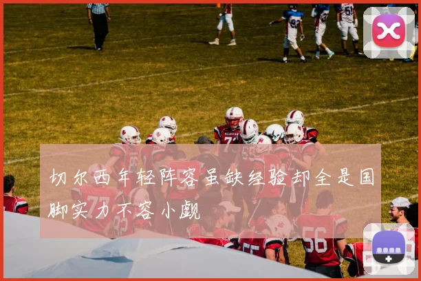 切尔西年轻阵容虽缺经验却全是国脚实力不容小觑