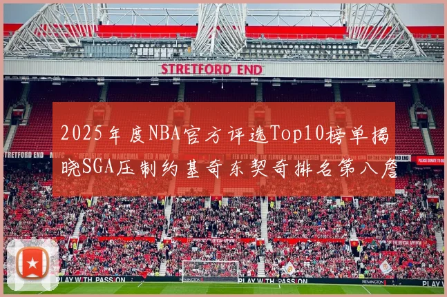 2025年度NBA官方评选Top10榜单揭晓SGA压制约基奇东契奇排名第八詹姆斯杜兰特均未入选