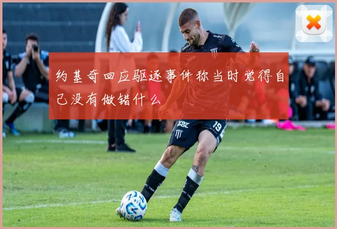 约基奇回应驱逐事件称当时觉得自己没有做错什么
