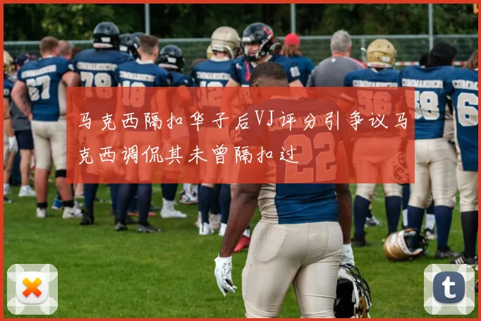 马克西隔扣华子后VJ评分引争议马克西调侃其未曾隔扣过