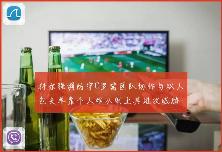 科尔强调防守C罗需团队协作与双人包夹单靠个人难以制止其进攻威胁