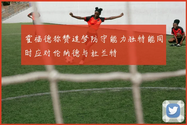 霍福德称赞追梦防守能力独特能同时应对伦纳德与杜兰特
