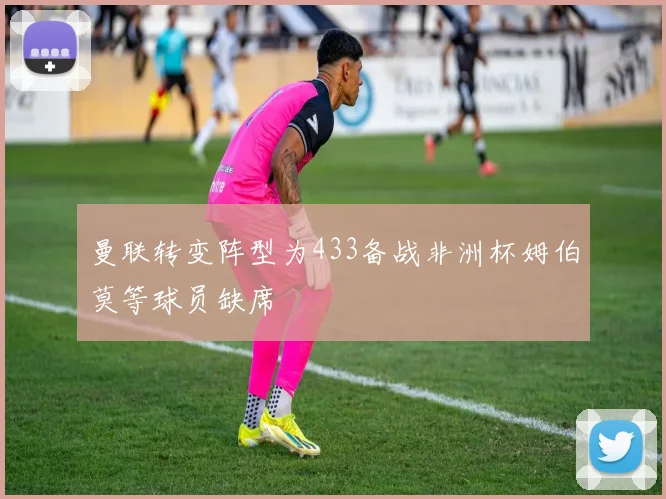 曼联转变阵型为433备战非洲杯姆伯莫等球员缺席
