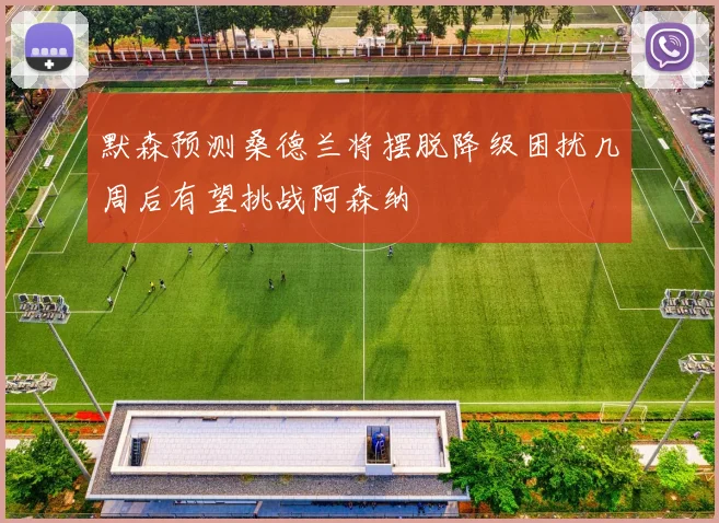默森预测桑德兰将摆脱降级困扰几周后有望挑战阿森纳