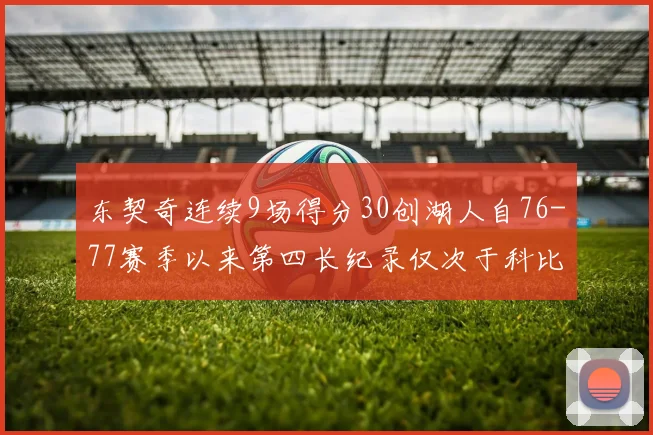 东契奇连续9场得分30创湖人自76-77赛季以来第四长纪录仅次于科比和奥尼尔