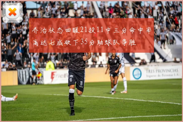 乔治状态回暖21投11中三分命中率高达七成砍下35分助球队争胜