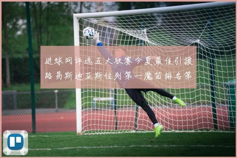 进球网评选五大联赛今夏最佳引援路易斯迪亚斯位列第一魔笛排名第四