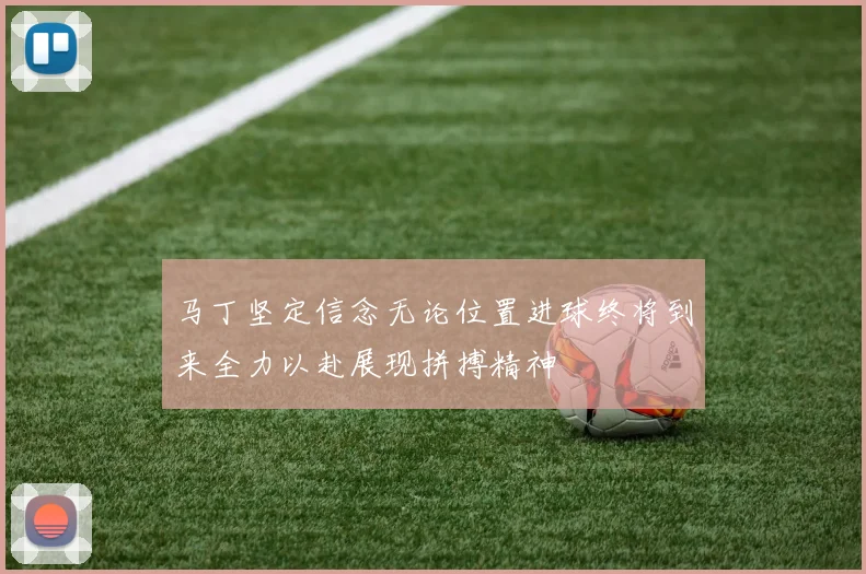 马丁坚定信念无论位置进球终将到来全力以赴展现拼搏精神