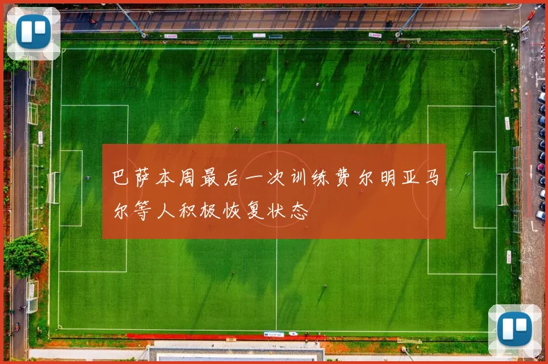 巴萨本周最后一次训练费尔明亚马尔等人积极恢复状态