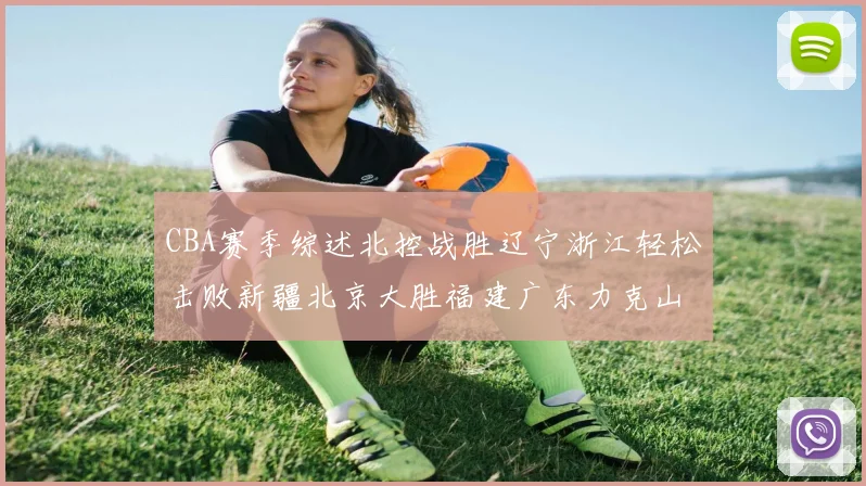 CBA赛季综述北控战胜辽宁浙江轻松击败新疆北京大胜福建广东力克山西