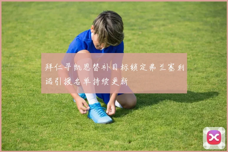 拜仁寻凯恩替补目标锁定弗兰塞利诺引援名单持续更新