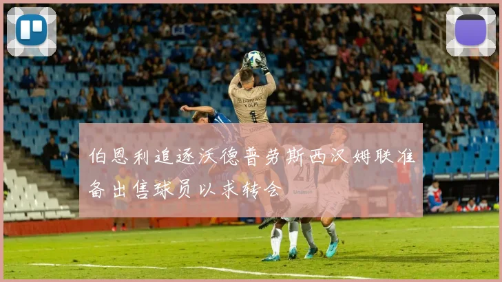 伯恩利追逐沃德普劳斯西汉姆联准备出售球员以求转会