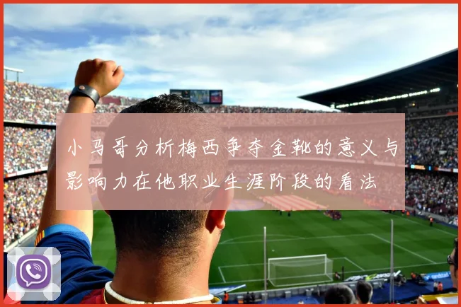 小马哥分析梅西争夺金靴的意义与影响力在他职业生涯阶段的看法