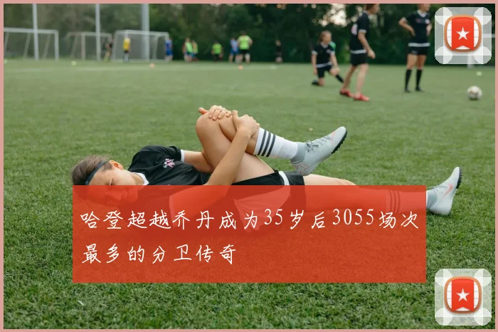 哈登超越乔丹成为35岁后3055场次最多的分卫传奇