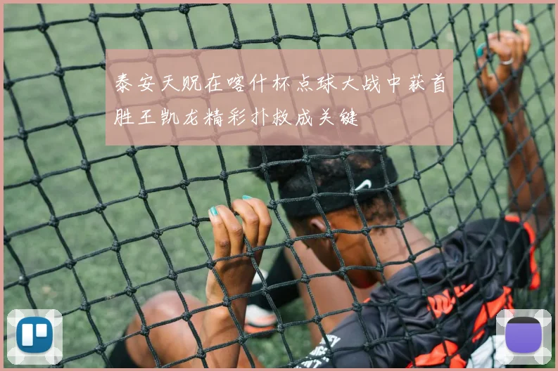 泰安天贶在喀什杯点球大战中获首胜王凯龙精彩扑救成关键